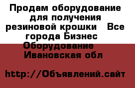 Продам оборудование для получения резиновой крошки - Все города Бизнес » Оборудование   . Ивановская обл.